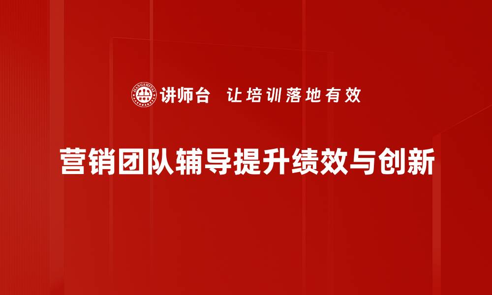 营销团队辅导提升绩效与创新