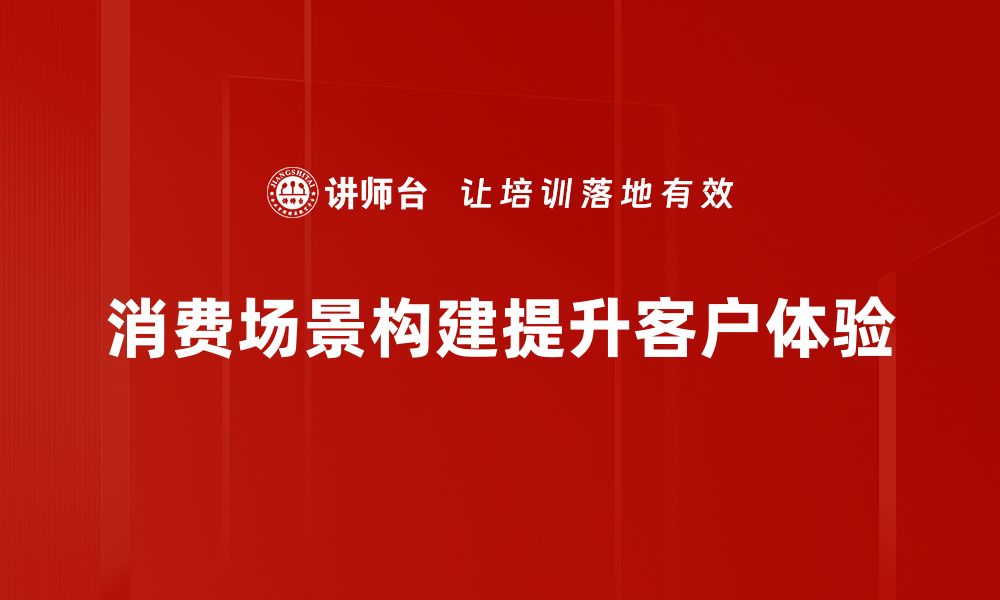 文章打造消费场景构建的最佳实践与策略解析的缩略图