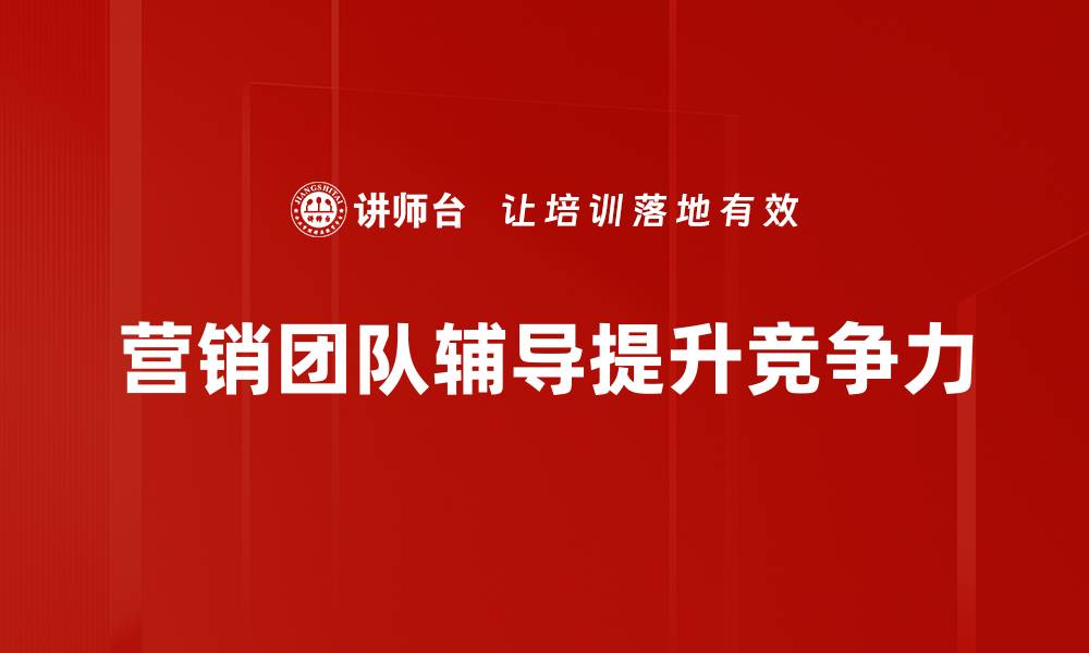 文章提升业绩的秘密武器：营销团队辅导全攻略的缩略图