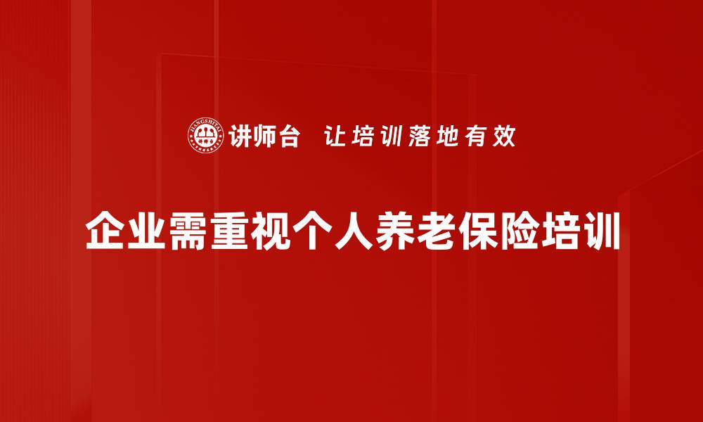 企业需重视个人养老保险培训