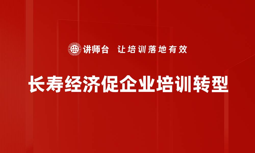 长寿经济促企业培训转型