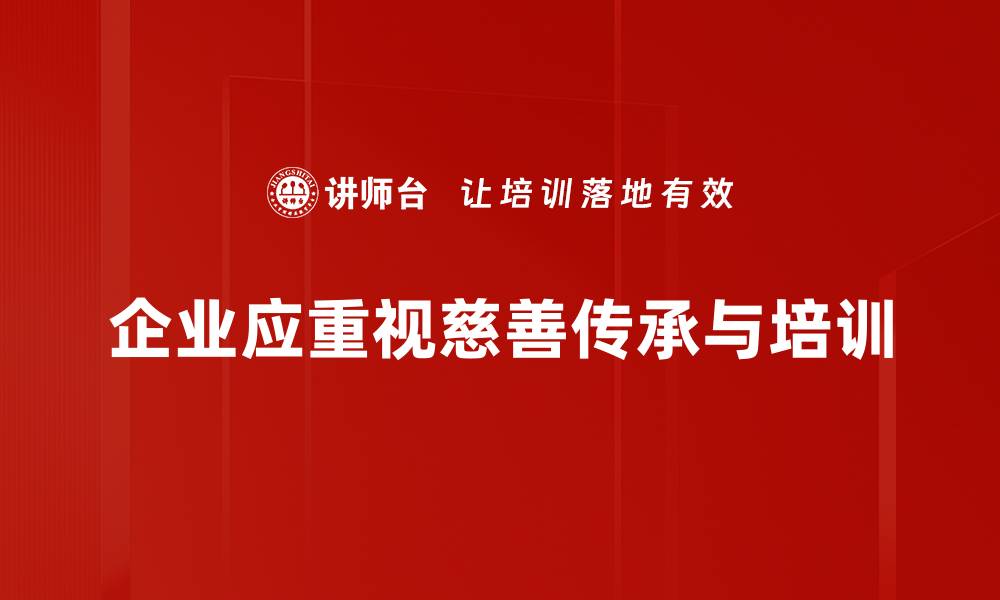 文章探索慈善传承需求，助力未来公益事业发展的缩略图