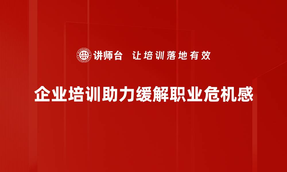 文章如何应对职业危机感，提升职场竞争力与自信心的缩略图