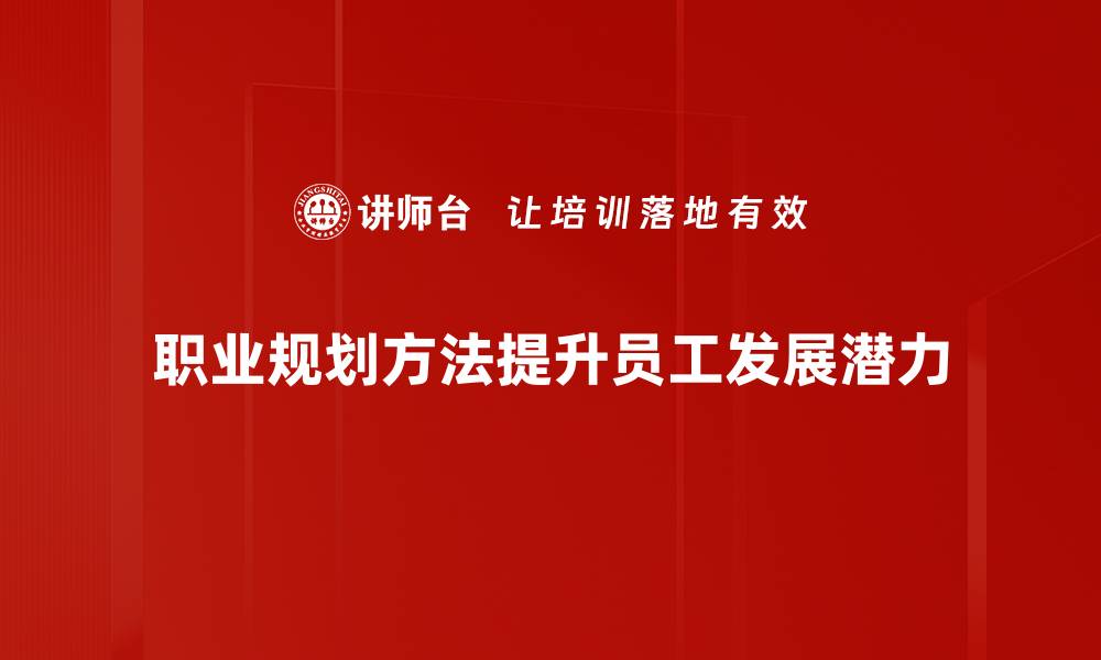 职业规划方法提升员工发展潜力