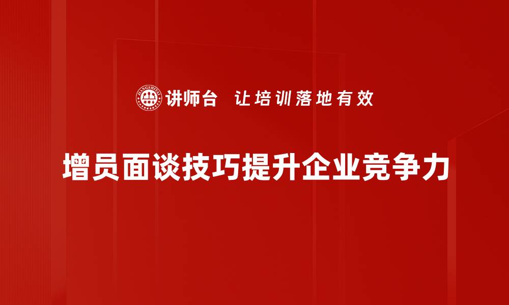 文章提升增员面谈技巧，助力团队快速发展秘诀分享的缩略图