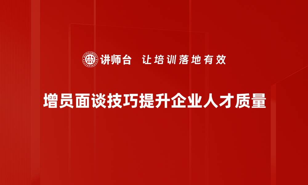 文章掌握增员面谈技巧，轻松提升团队招募效率的缩略图