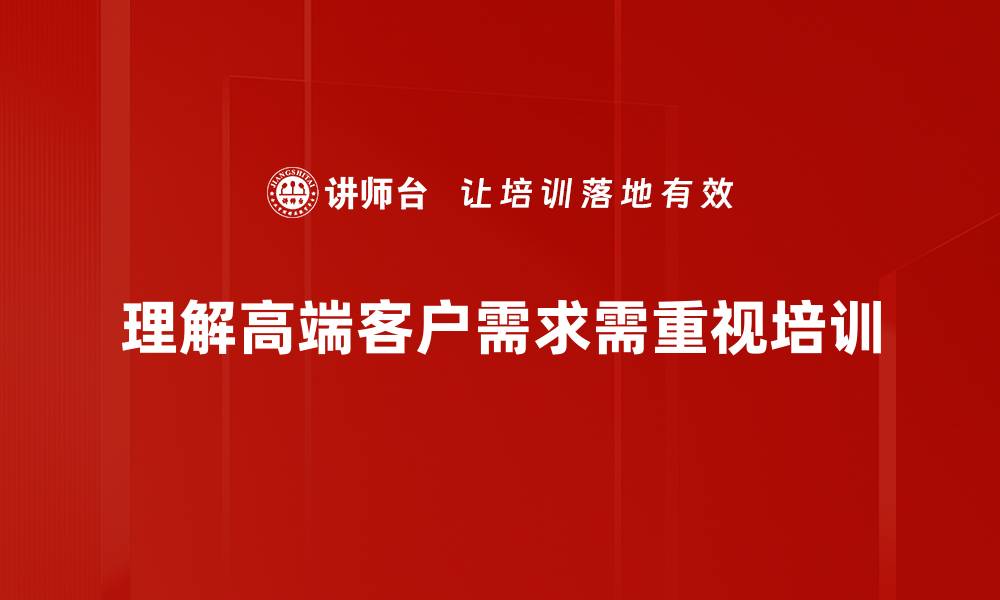 文章洞察高端客户需求，精准把握市场机会的缩略图