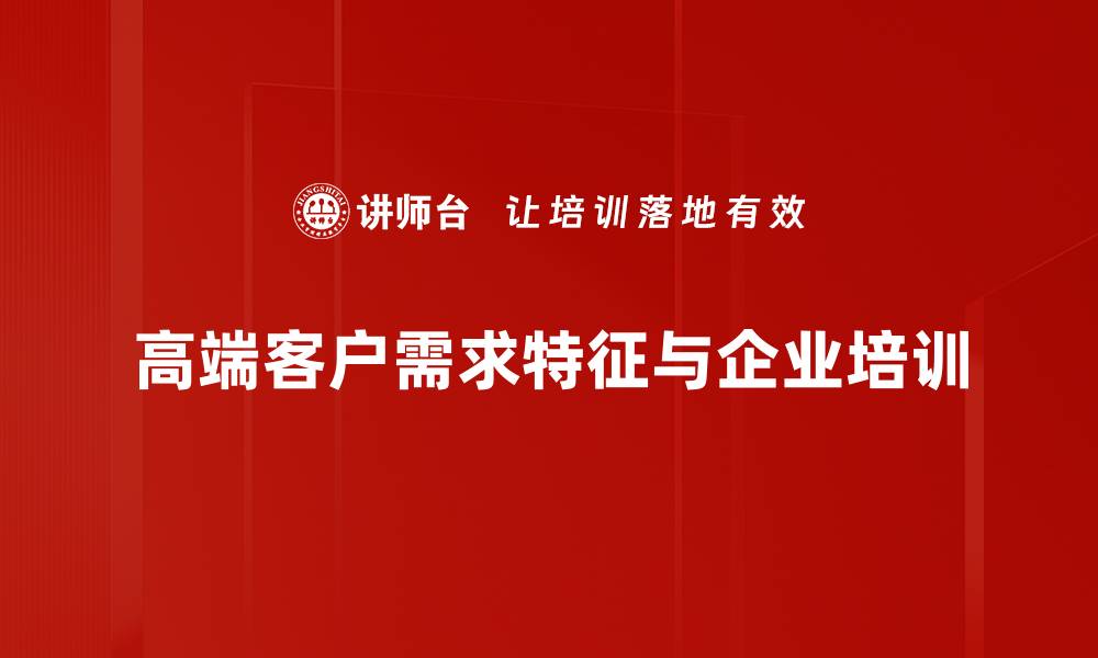 文章满足高端客户需求的关键策略与市场洞察的缩略图