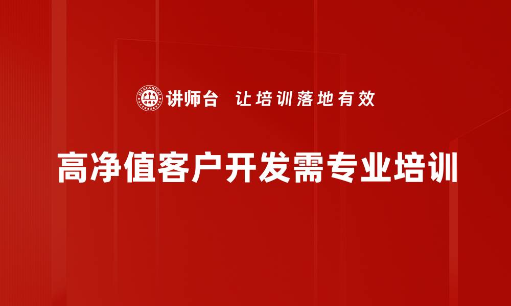 文章高净值客户开发秘籍：提升业绩的关键策略解析的缩略图