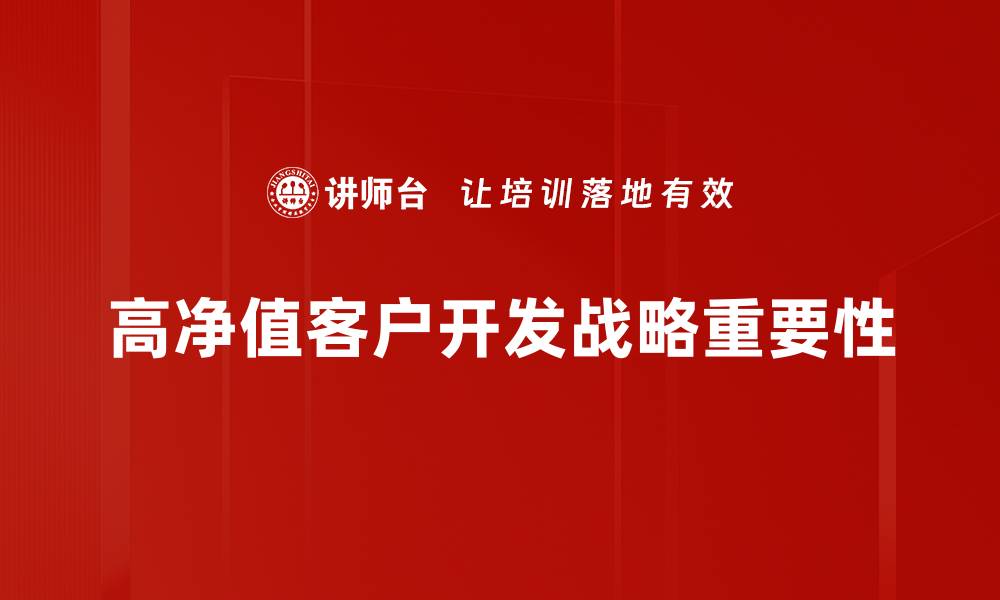 文章高净值客户开发的成功秘诀与实用策略分享的缩略图