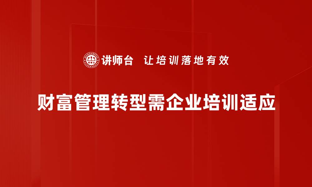 文章2023年财富管理趋势揭秘：如何把握机遇与挑战的缩略图