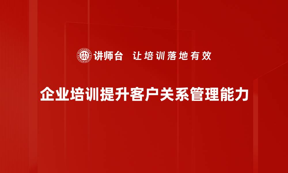 文章提升客户关系的五大关键策略与实用技巧的缩略图