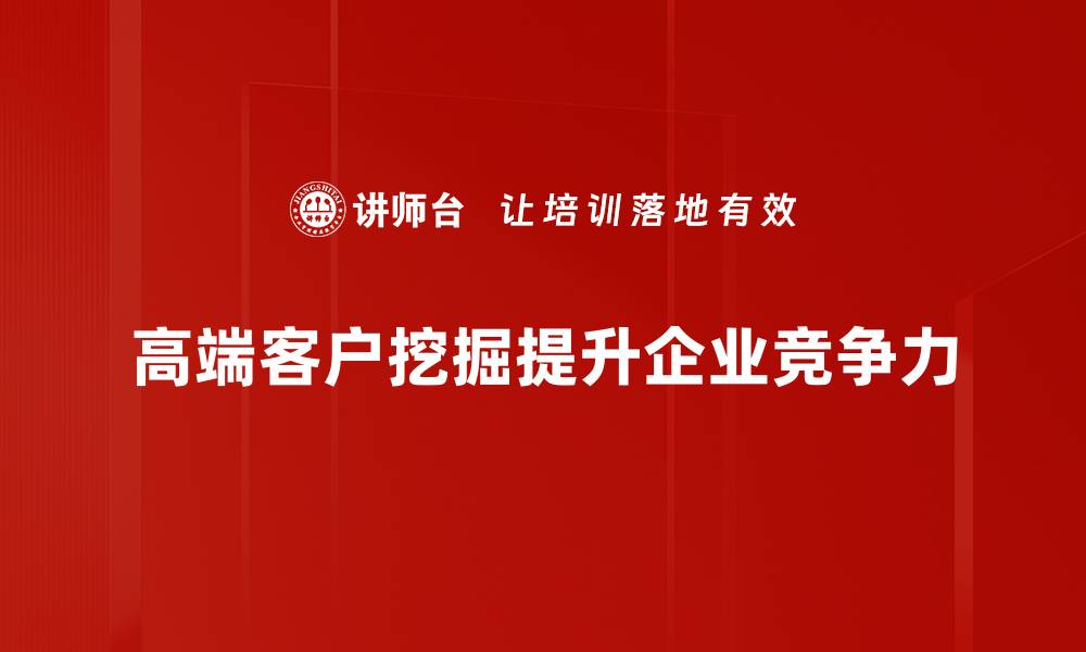 高端客户挖掘提升企业竞争力