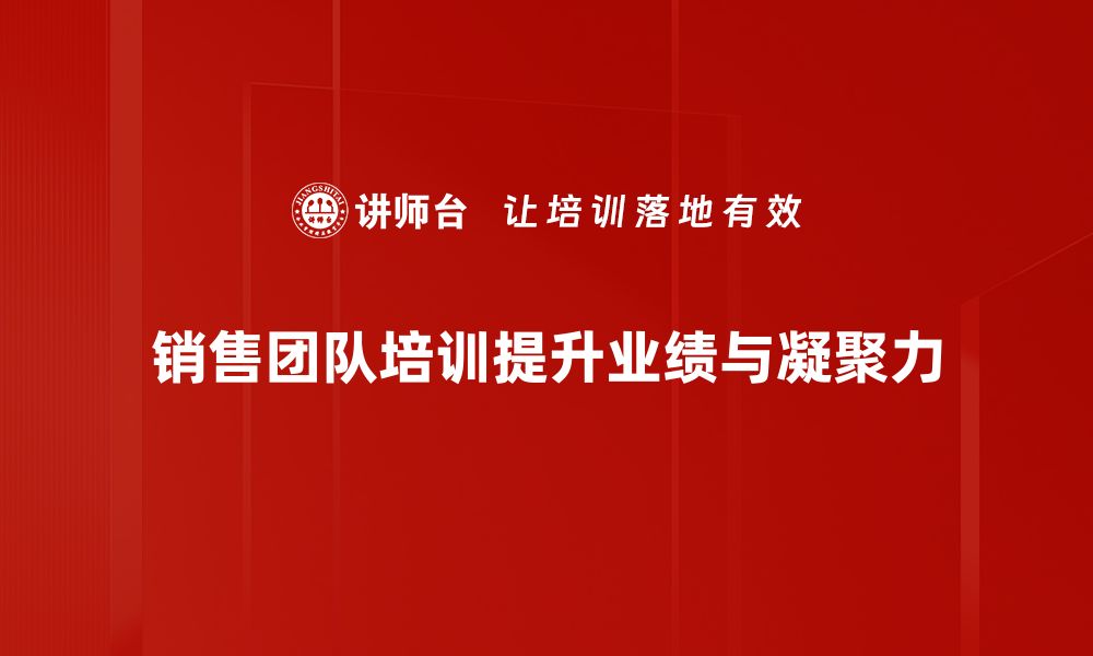 文章提升销售业绩的秘诀：打造高效销售团队培训方案的缩略图