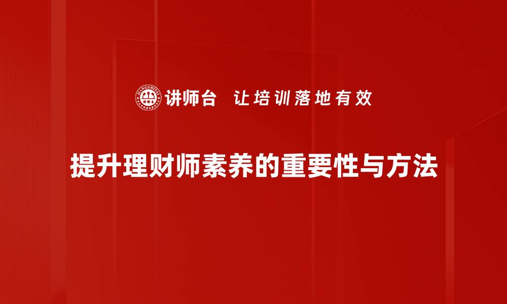 文章理财师素养提升的五大关键技巧与建议的缩略图