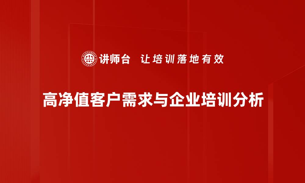 文章高净值客户需求洞察：如何精准满足他们的期待的缩略图