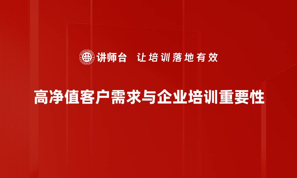 高净值客户需求与企业培训重要性