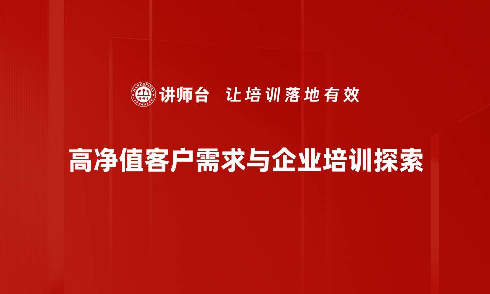 高净值客户需求与企业培训探索