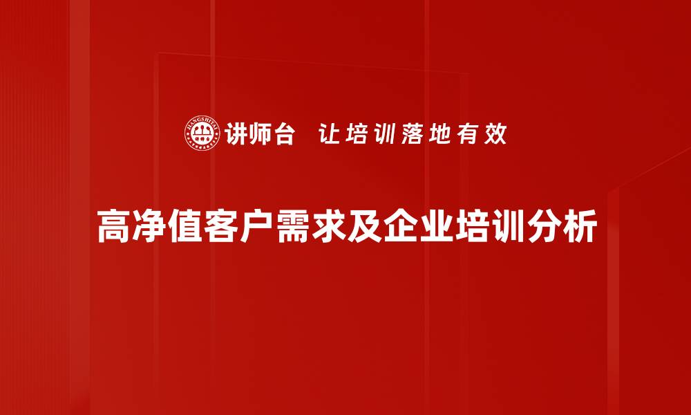 文章高净值客户需求分析：如何满足他们的投资期望与生活方式的缩略图