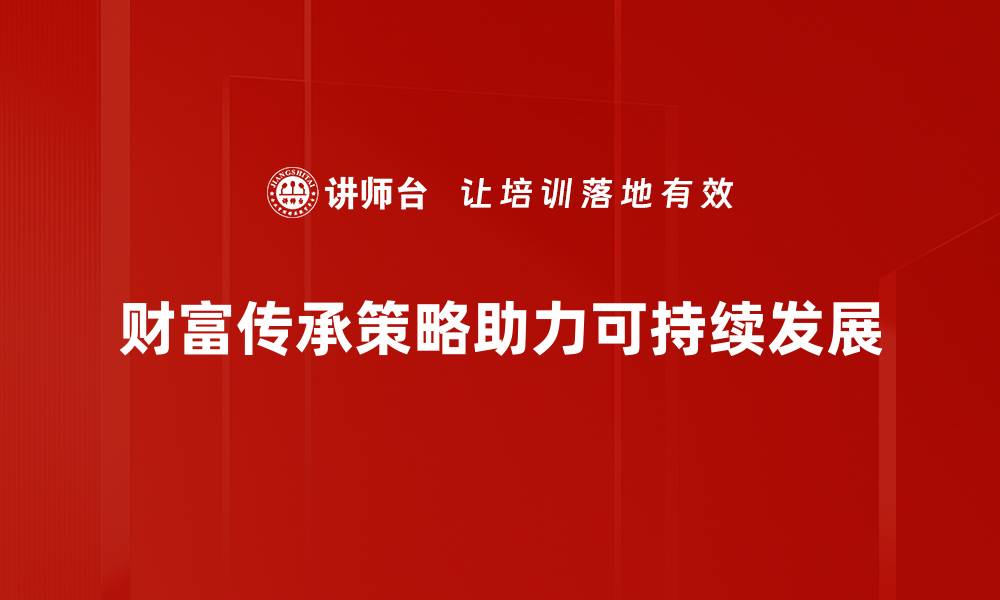 文章如何制定高效的财富传承策略，确保家族资产稳健传承的缩略图