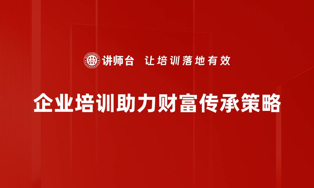 文章掌握财富传承策略，确保家族财富稳健增值的缩略图