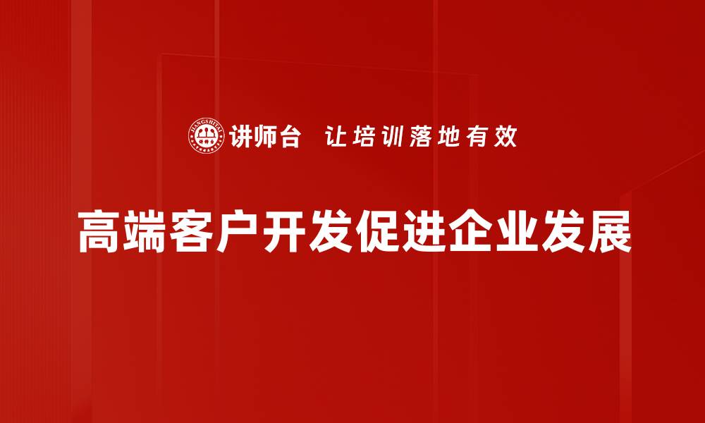 文章高端客户开发的五大关键策略，助你业绩翻倍的缩略图