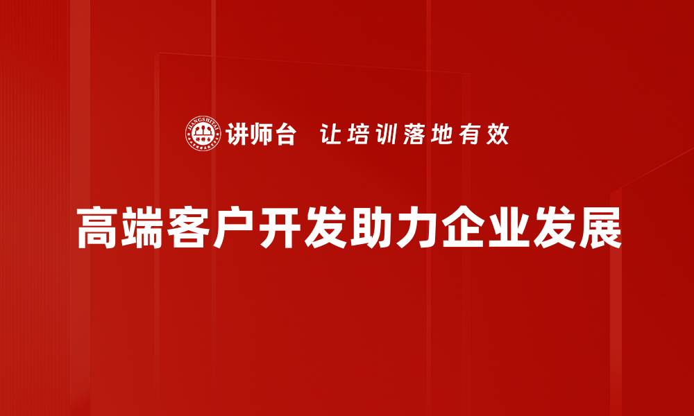 文章高端客户开发的策略与技巧，助你业绩飞跃的缩略图