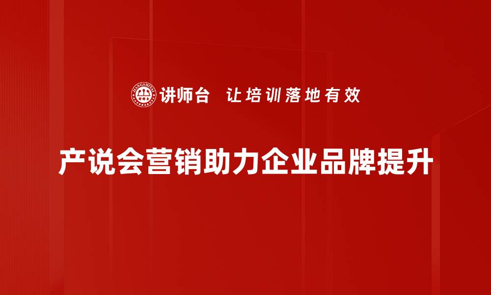 文章掌握产说会营销技巧，提升品牌影响力与销售业绩的缩略图