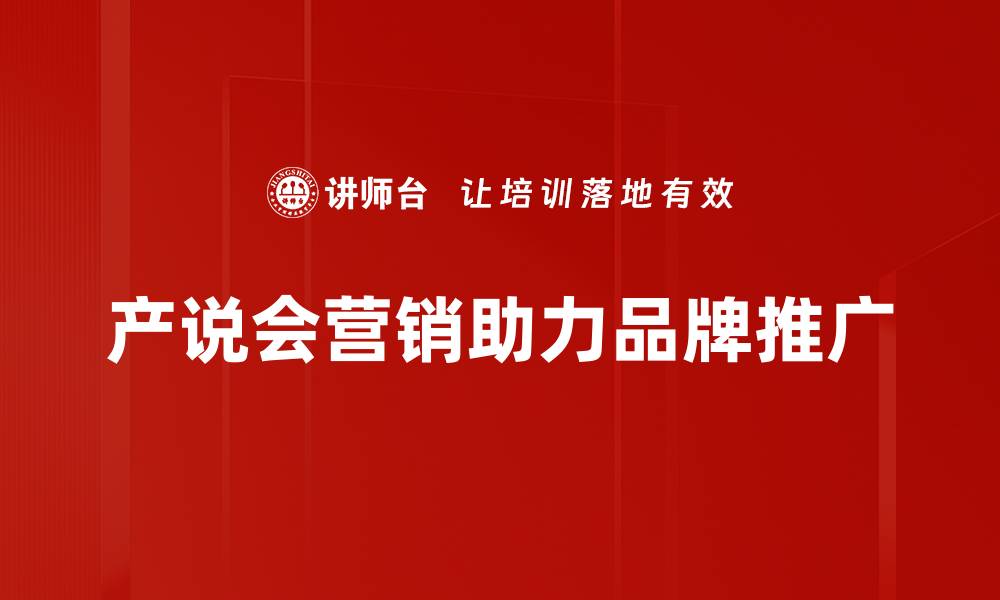 文章全新产说会营销策略助力品牌提升竞争力的缩略图