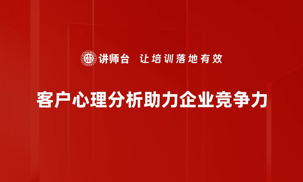 文章深入探讨客户心理分析，提升营销策略的关键之道的缩略图