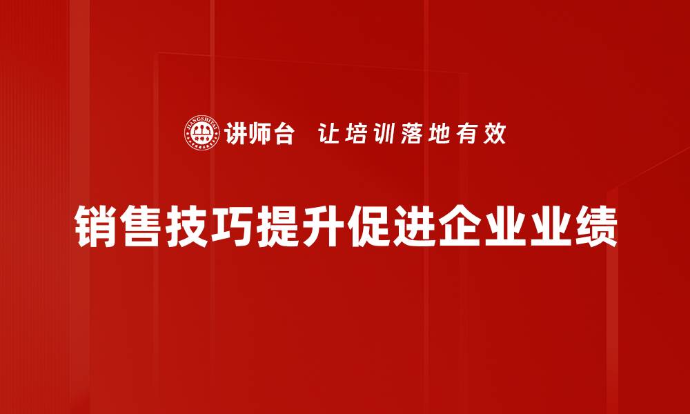 文章掌握这些销售技巧，轻松提升业绩与客户满意度的缩略图