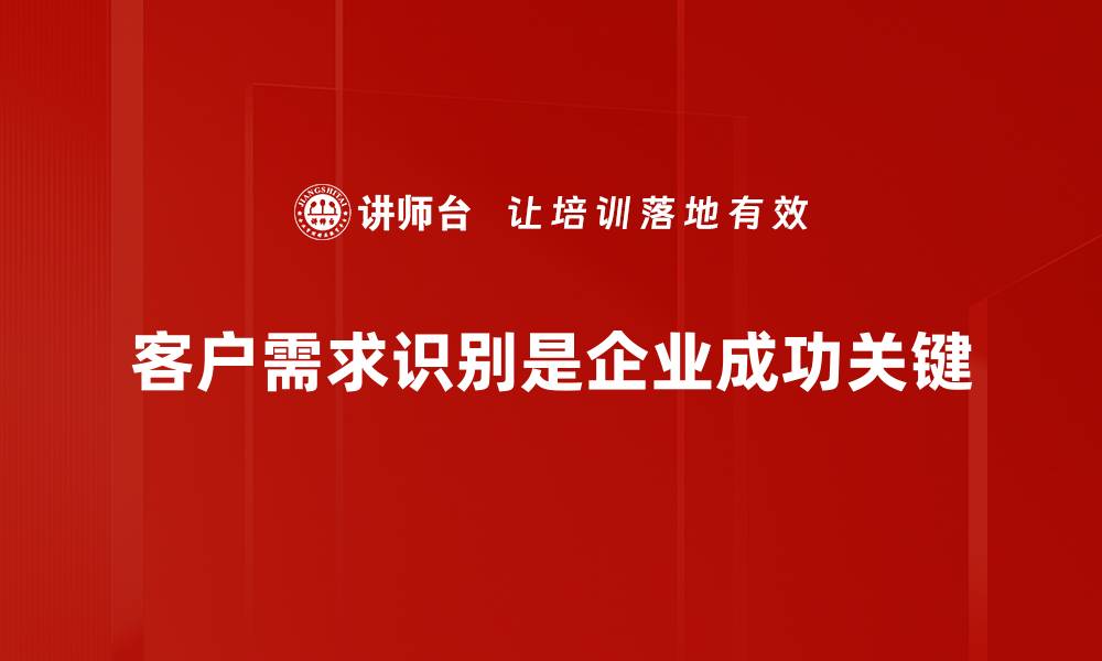 文章精准掌握客户需求识别，提升产品竞争力的秘诀的缩略图