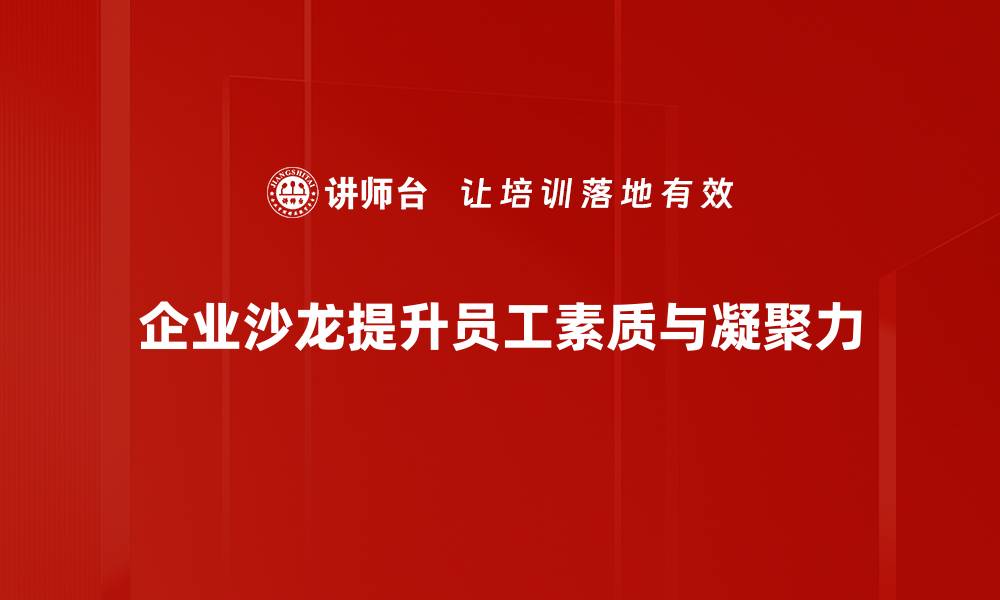 企业沙龙提升员工素质与凝聚力