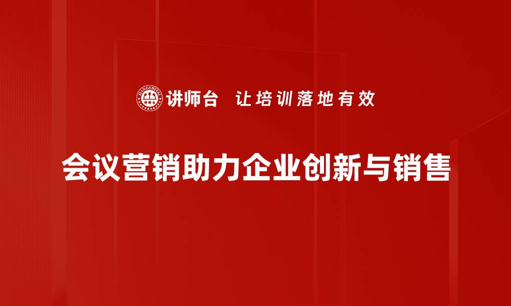 文章提升业绩的会议营销方法全解析，助你轻松获客的缩略图