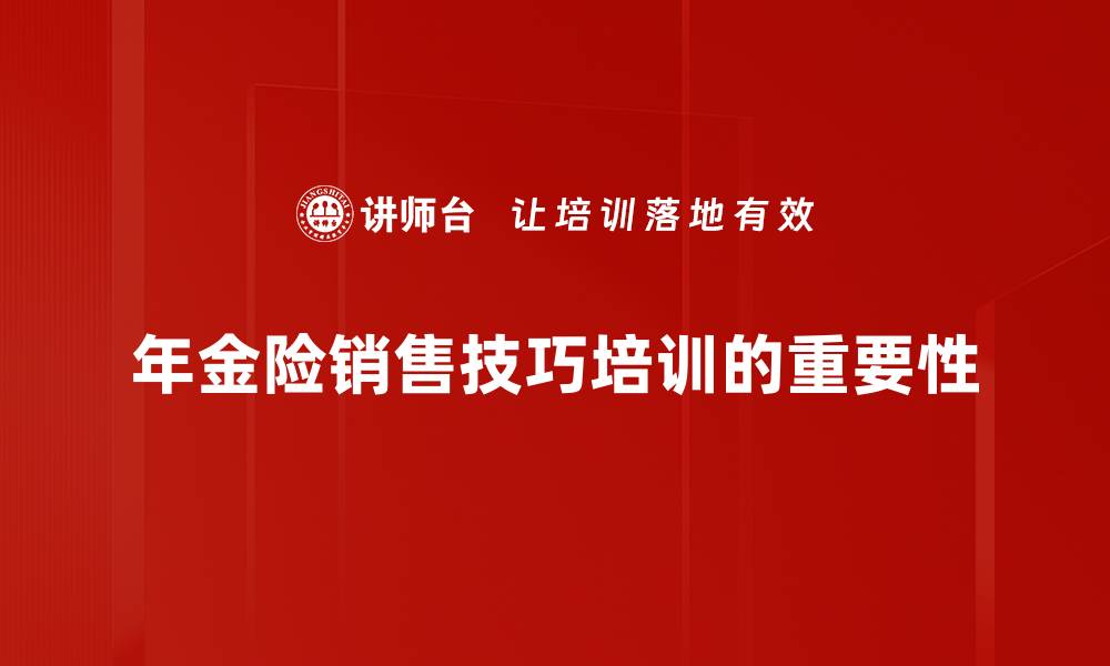 文章掌握年金险销售技巧，轻松提升业绩与客户信任的缩略图