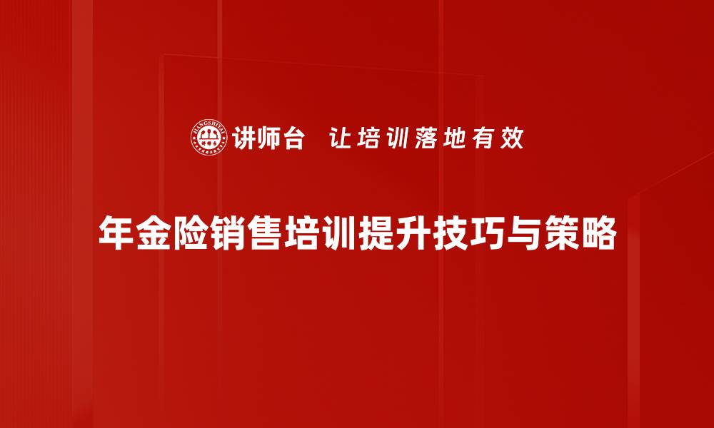 文章提升年金险销售技巧的五大实战策略分享的缩略图