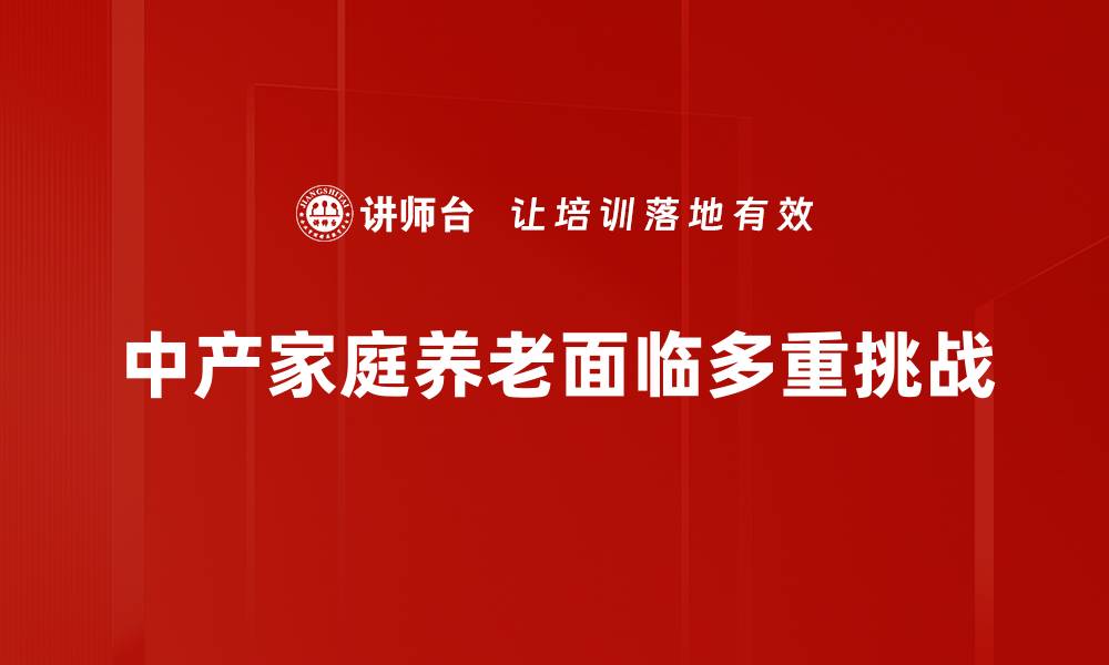 中产家庭养老面临多重挑战