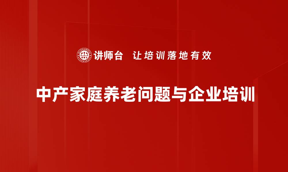 中产家庭养老问题与企业培训