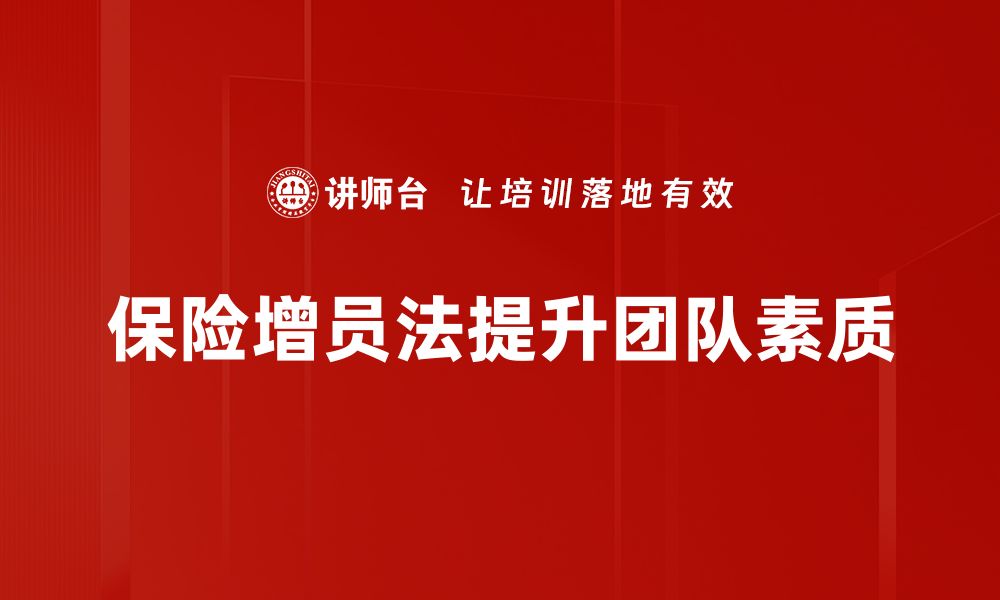 文章保险增员法助力团队壮大，提升业绩新策略的缩略图