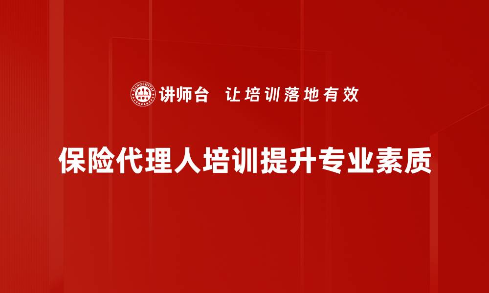 文章保险代理人培训必备技巧与成功经验分享的缩略图