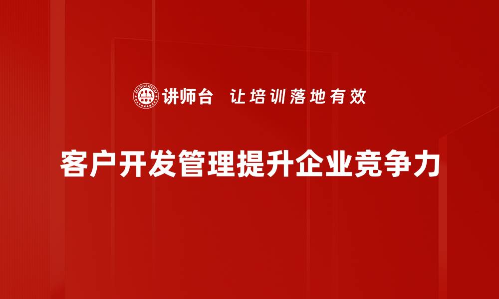 文章掌握客户开发管理技巧，提升业绩实现双赢的缩略图