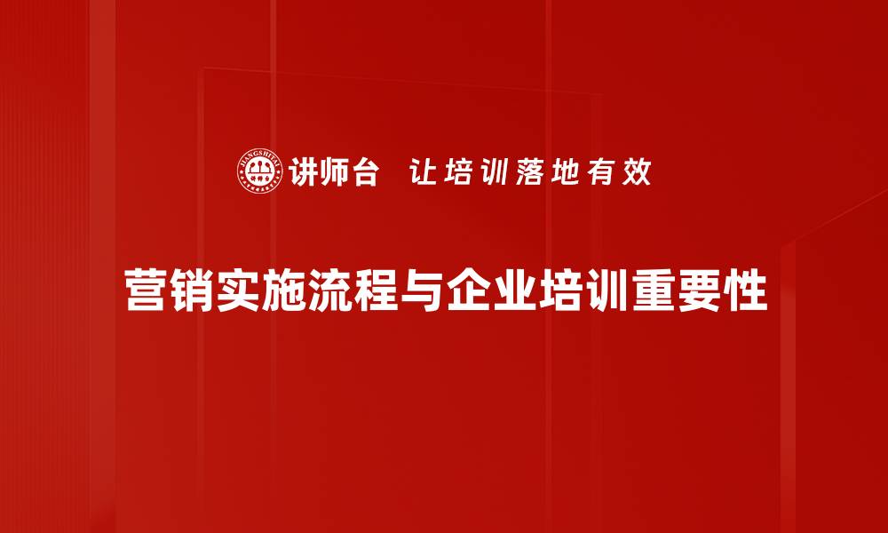 营销实施流程与企业培训重要性