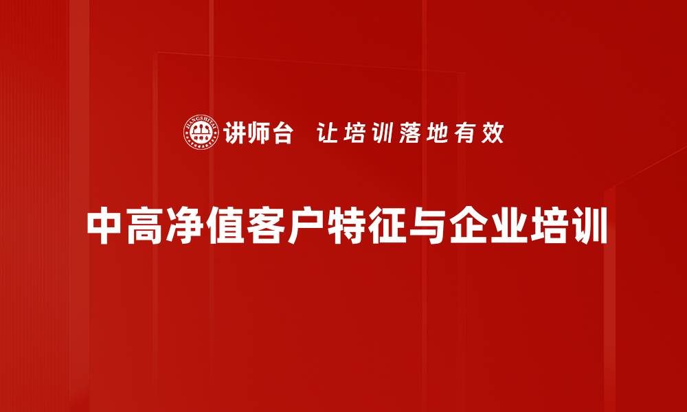 文章如何精准服务中高净值客户，提升客户满意度与忠诚度的缩略图