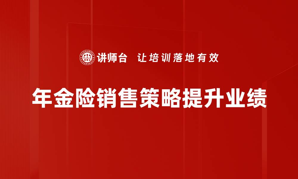 文章年金险销售策略：如何提升客户信任与购买欲望的缩略图