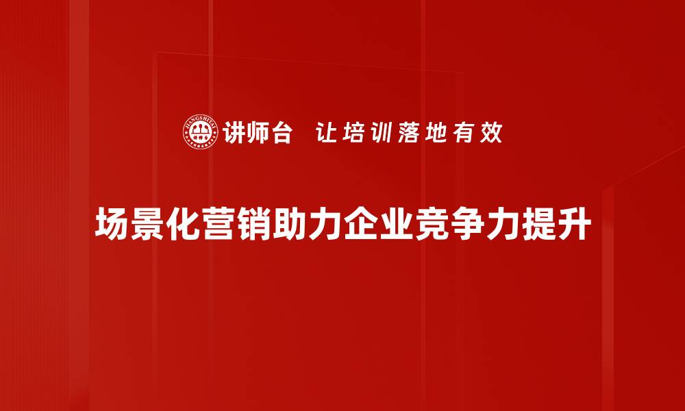 文章提升销售业绩的场景化营销技巧揭秘的缩略图