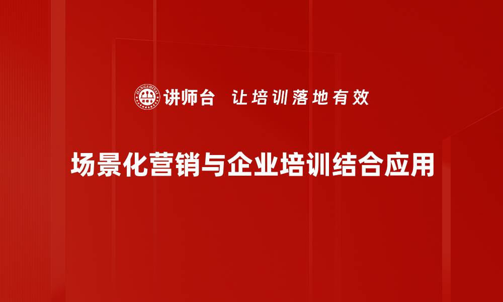 文章掌握场景化营销技巧，提升品牌影响力的秘诀的缩略图