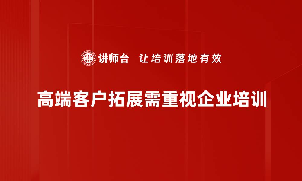 文章高端客户拓展的五大策略助你业绩飞升的缩略图