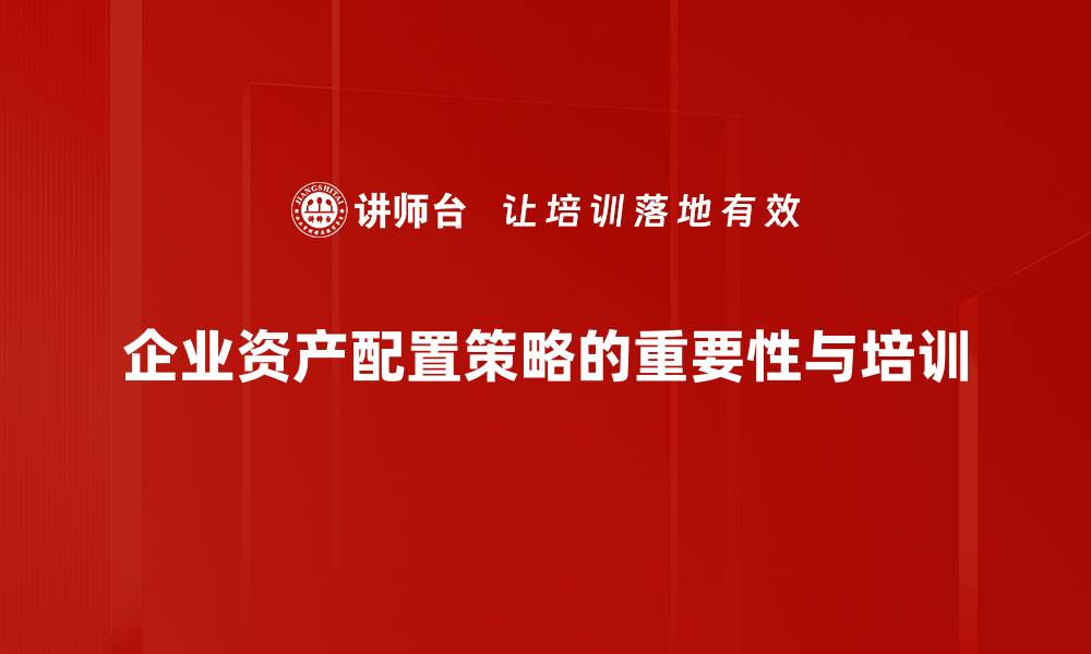 企业资产配置策略的重要性与培训