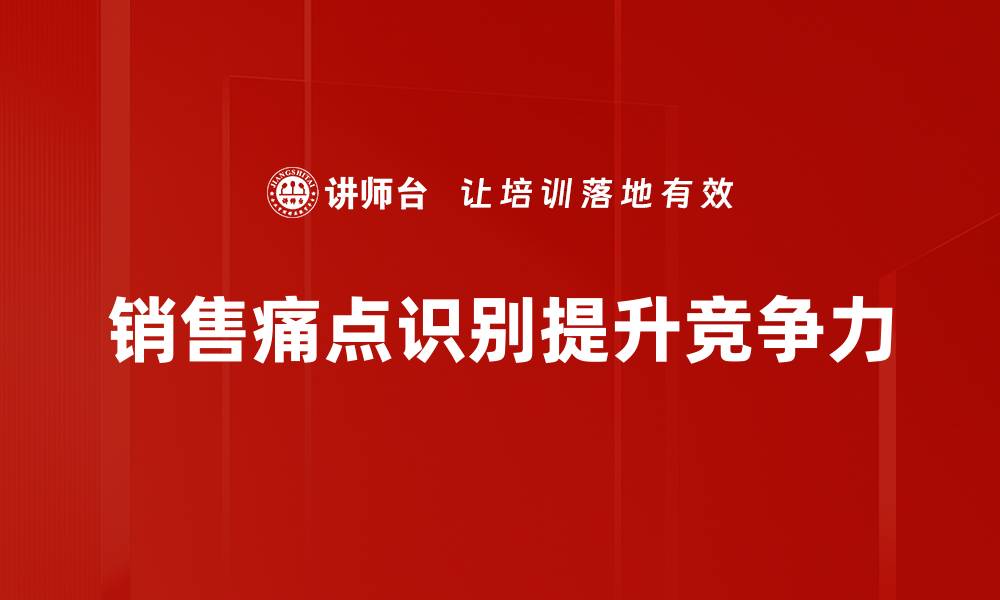 文章识别销售痛点，提升业绩的关键策略与技巧的缩略图