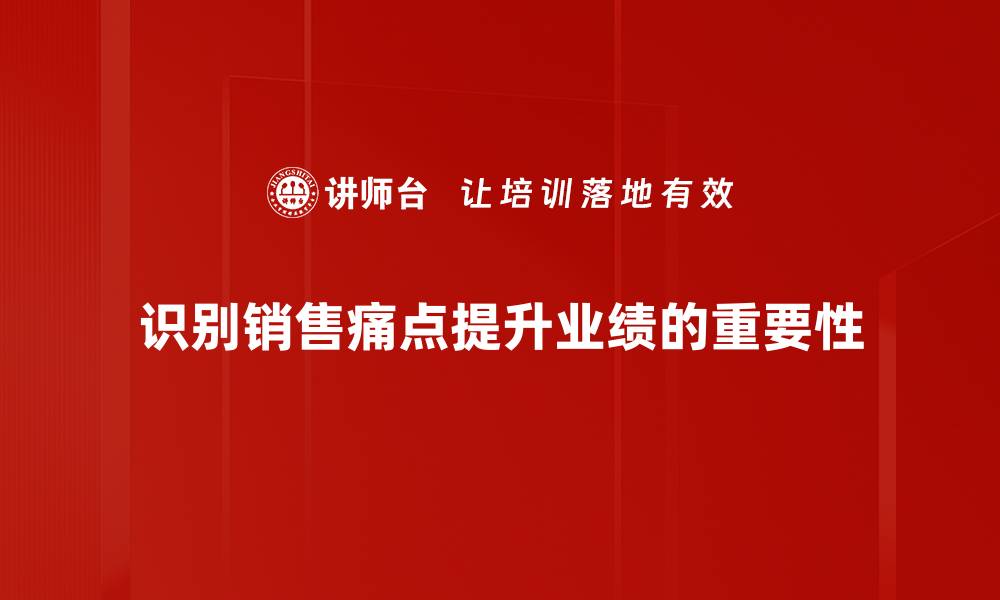 文章精准识别销售痛点，提升业绩的关键策略的缩略图